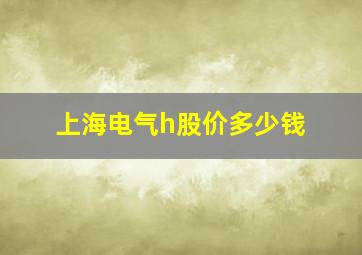 上海电气h股价多少钱