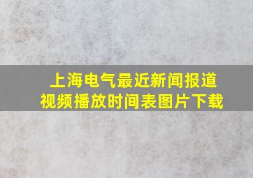 上海电气最近新闻报道视频播放时间表图片下载