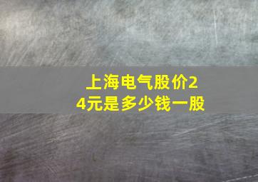 上海电气股价24元是多少钱一股