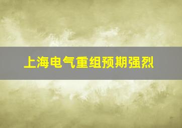 上海电气重组预期强烈