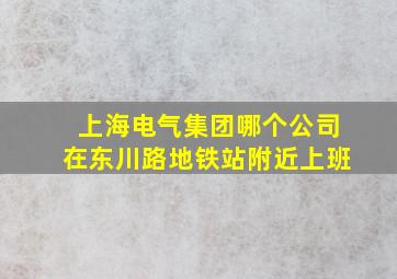 上海电气集团哪个公司在东川路地铁站附近上班