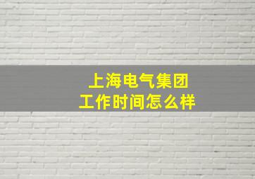 上海电气集团工作时间怎么样