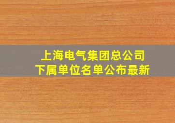 上海电气集团总公司下属单位名单公布最新