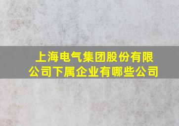 上海电气集团股份有限公司下属企业有哪些公司