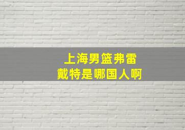 上海男篮弗雷戴特是哪国人啊