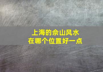 上海的佘山风水在哪个位置好一点