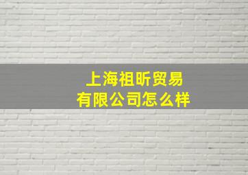 上海祖昕贸易有限公司怎么样