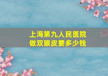 上海第九人民医院做双眼皮要多少钱