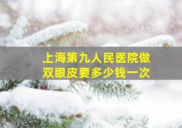 上海第九人民医院做双眼皮要多少钱一次