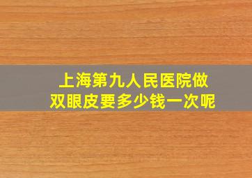 上海第九人民医院做双眼皮要多少钱一次呢