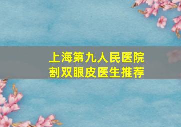 上海第九人民医院割双眼皮医生推荐