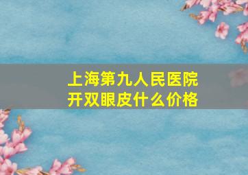 上海第九人民医院开双眼皮什么价格