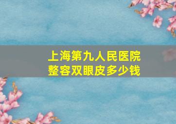 上海第九人民医院整容双眼皮多少钱