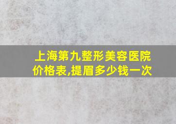 上海第九整形美容医院价格表,提眉多少钱一次