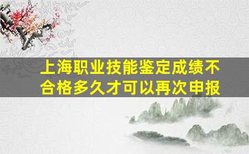 上海职业技能鉴定成绩不合格多久才可以再次申报