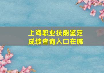 上海职业技能鉴定成绩查询入口在哪