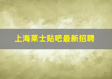 上海莱士贴吧最新招聘