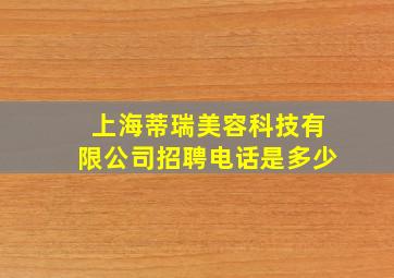 上海蒂瑞美容科技有限公司招聘电话是多少