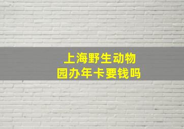 上海野生动物园办年卡要钱吗