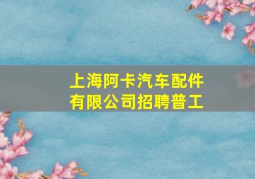 上海阿卡汽车配件有限公司招聘普工