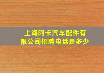 上海阿卡汽车配件有限公司招聘电话是多少