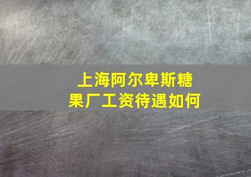 上海阿尔卑斯糖果厂工资待遇如何