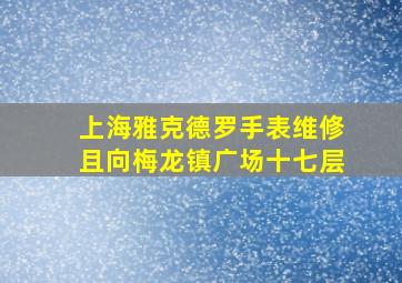 上海雅克德罗手表维修且向梅龙镇广场十七层