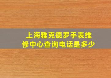 上海雅克德罗手表维修中心查询电话是多少