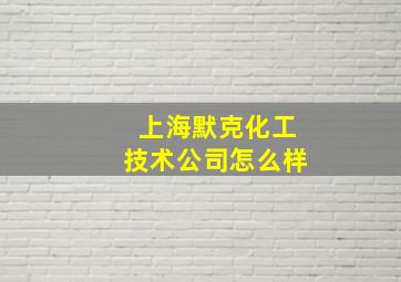 上海默克化工技术公司怎么样