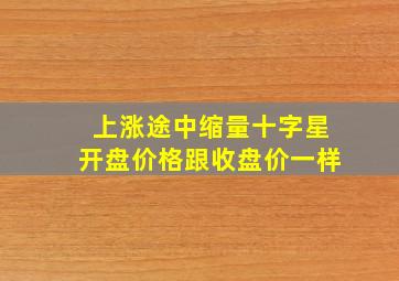 上涨途中缩量十字星开盘价格跟收盘价一样