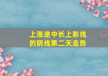 上涨途中长上影线的阴线第二天走势