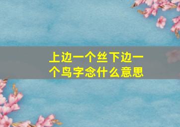 上边一个丝下边一个鸟字念什么意思