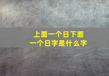 上面一个日下面一个日字是什么字