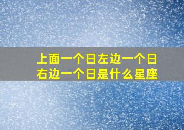 上面一个日左边一个日右边一个日是什么星座