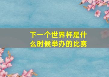 下一个世界杯是什么时候举办的比赛