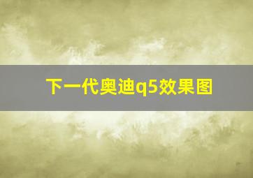 下一代奥迪q5效果图