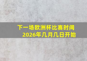 下一场欧洲杯比赛时间2026年几月几日开始