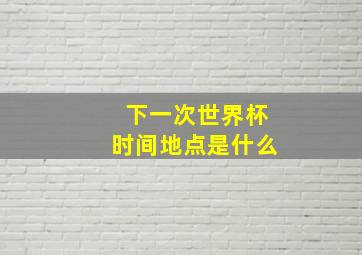 下一次世界杯时间地点是什么