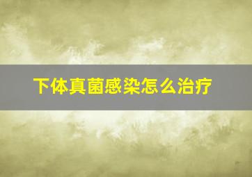 下体真菌感染怎么治疗