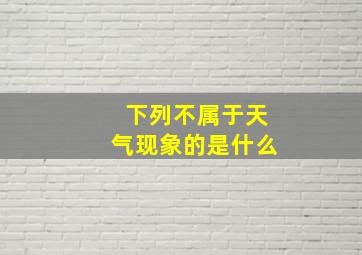 下列不属于天气现象的是什么