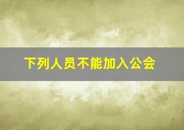 下列人员不能加入公会