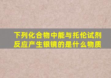 下列化合物中能与托伦试剂反应产生银镜的是什么物质