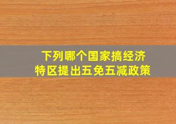 下列哪个国家搞经济特区提出五免五减政策