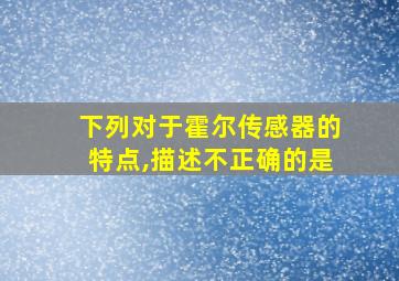 下列对于霍尔传感器的特点,描述不正确的是