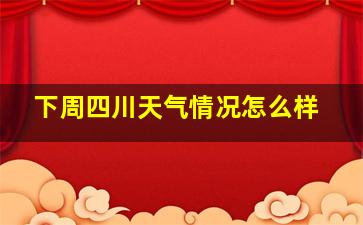 下周四川天气情况怎么样