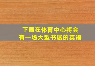 下周在体育中心将会有一场大型书展的英语