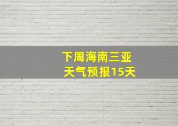 下周海南三亚天气预报15天