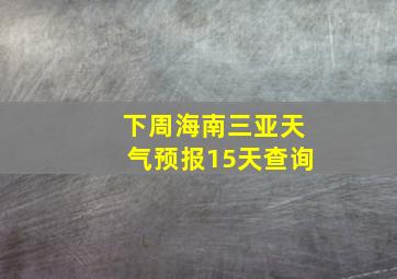 下周海南三亚天气预报15天查询