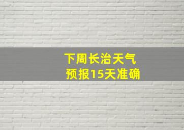 下周长治天气预报15天准确