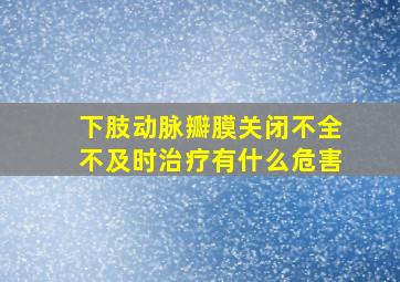 下肢动脉瓣膜关闭不全不及时治疗有什么危害